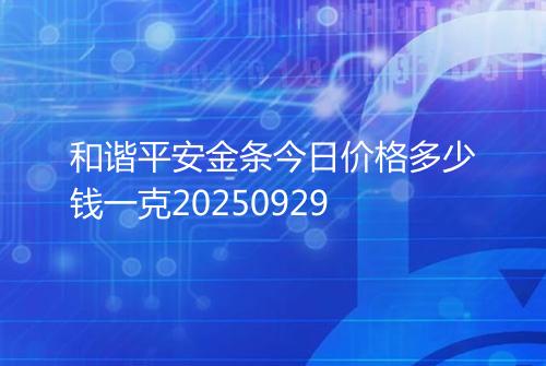 和谐平安金条今日价格多少钱一克20250929