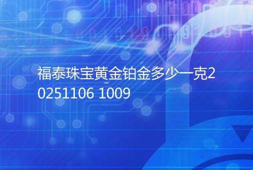 福泰珠宝黄金铂金多少一克20251106 1009