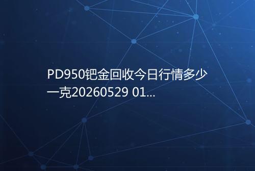 PD950钯金回收今日行情多少一克20260529 0146