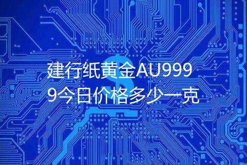 建行纸黄金AU9999今日价格多少一克