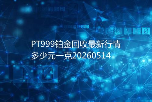 PT999铂金回收最新行情多少元一克20260514
