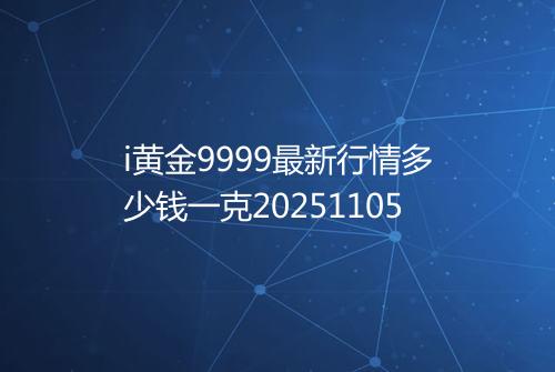 i黄金9999最新行情多少钱一克20251105