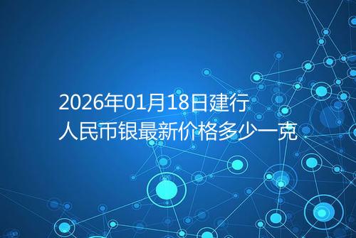 2026年01月18日建行人民币银最新价格多少一克