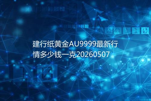 建行纸黄金AU9999最新行情多少钱一克20260507
