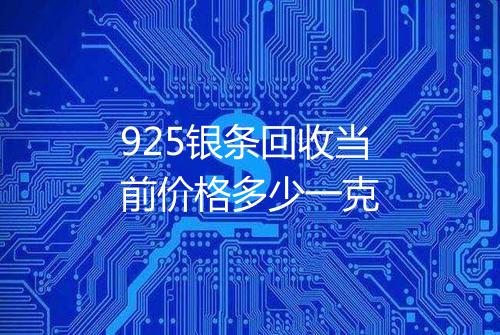 925银条回收当前价格多少一克