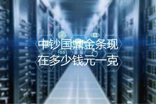 中钞国鼎金条现在多少钱元一克