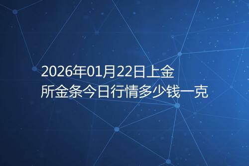 2026年01月22日上金所金条今日行情多少钱一克