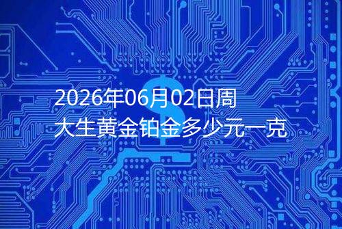 2026年06月02日周大生黄金铂金多少元一克