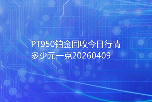 PT950铂金回收今日行情多少元一克20260409