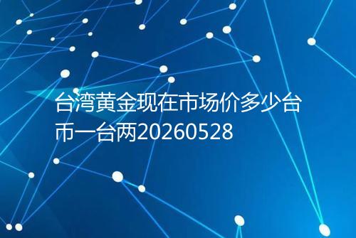 台湾黄金现在市场价多少台币一台两20260528