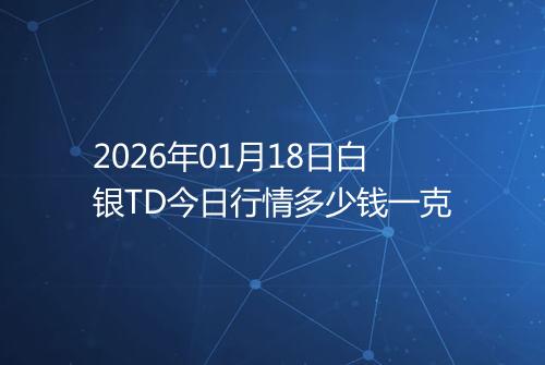 2026年01月18日白银TD今日行情多少钱一克