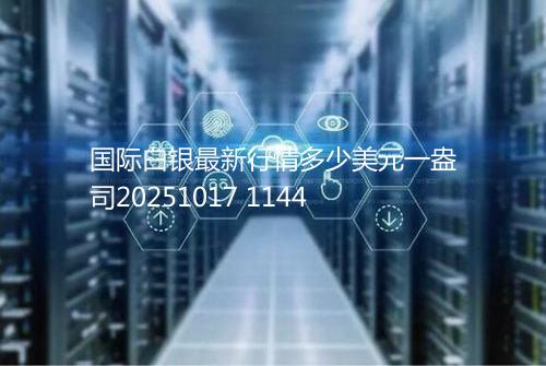 国际白银最新行情多少美元一盎司20251017 1144