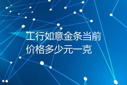 工行如意金条当前价格多少元一克