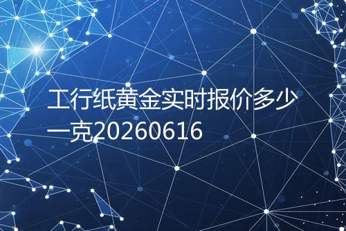 工行纸黄金实时报价多少一克20260616