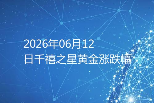 2026年06月12日千禧之星黄金涨跌幅