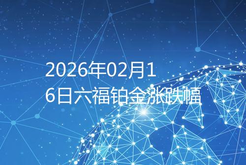 2026年02月16日六福铂金涨跌幅