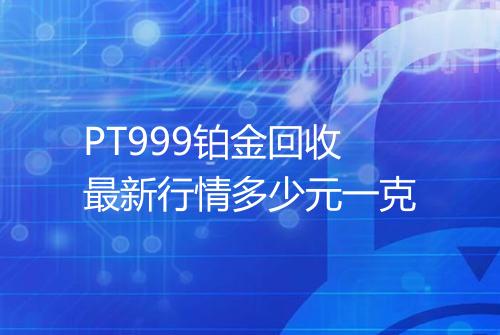 PT999铂金回收最新行情多少元一克