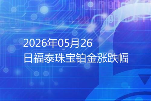 2026年05月26日福泰珠宝铂金涨跌幅