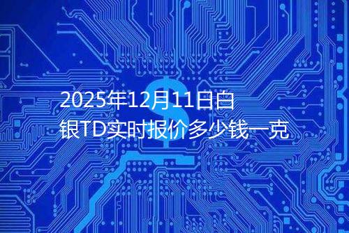 2025年12月11日白银TD实时报价多少钱一克
