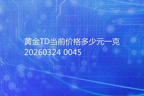 黄金TD当前价格多少元一克20260324 0045