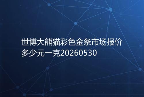 世博大熊猫彩色金条市场报价多少元一克20260530