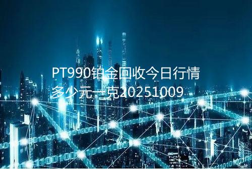 PT990铂金回收今日行情多少元一克20251009
