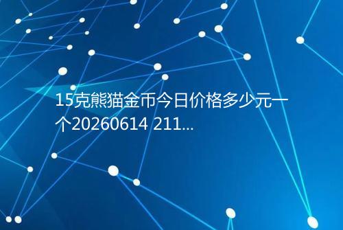 15克熊猫金币今日价格多少元一个20260614 2114