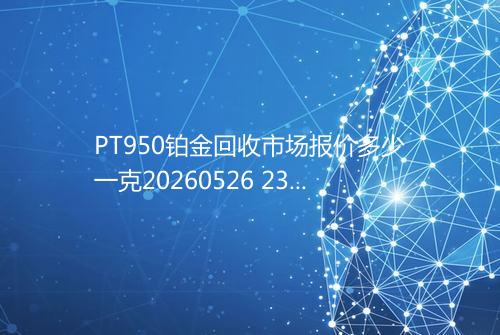 PT950铂金回收市场报价多少一克20260526 2344