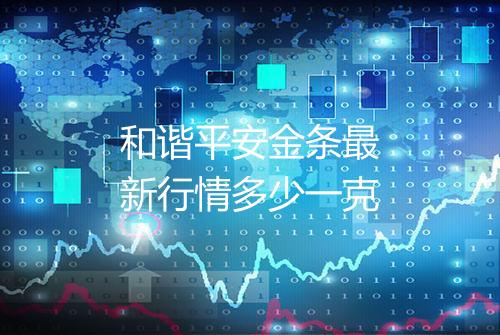 和谐平安金条最新行情多少一克
