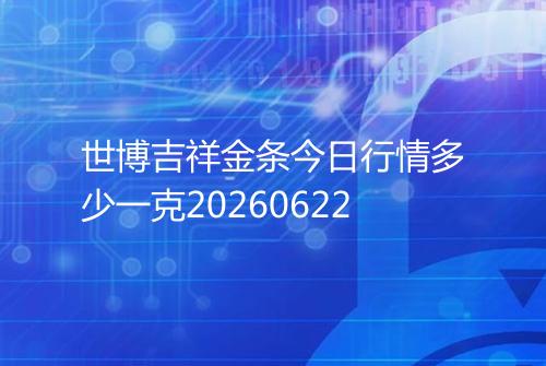 世博吉祥金条今日行情多少一克20260622
