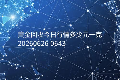 黄金回收今日行情多少元一克20260626 0643