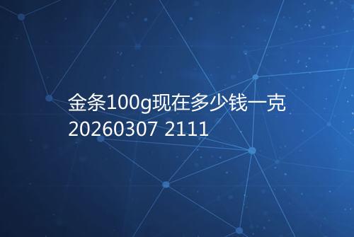 金条100g现在多少钱一克20260307 2111