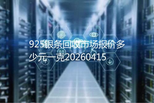 925银条回收市场报价多少元一克20260415
